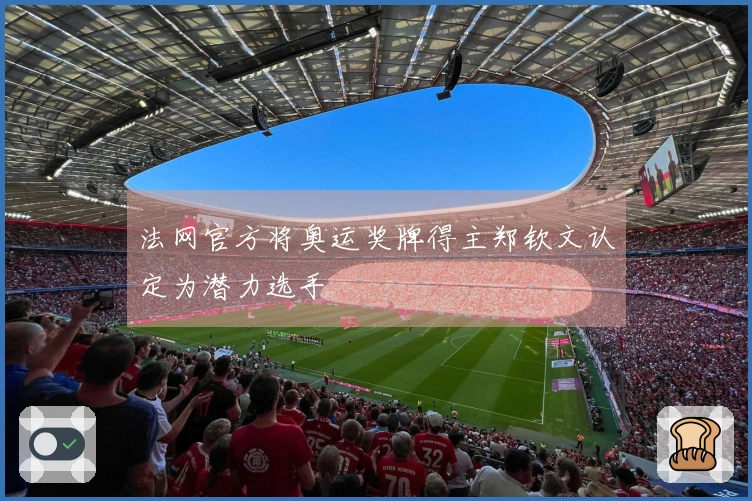 法网官方将奥运奖牌得主郑钦文认定为潜力选手